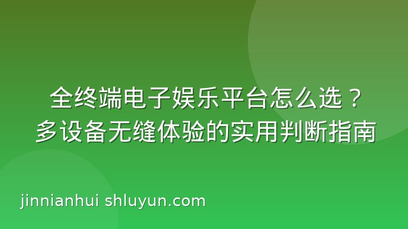 全终端电子娱乐平台怎么选?多设备无缝体验的实用判断指南